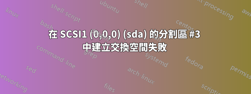 在 SCSI1 (0,0,0) (sda) 的分割區 #3 中建立交換空間失敗