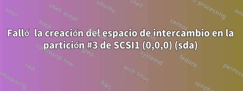 Falló la creación del espacio de intercambio en la partición #3 de SCSI1 (0,0,0) (sda)