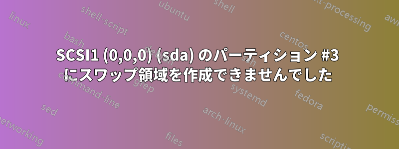 SCSI1 (0,0,0) (sda) のパーティション #3 にスワップ領域を作成できませんでした