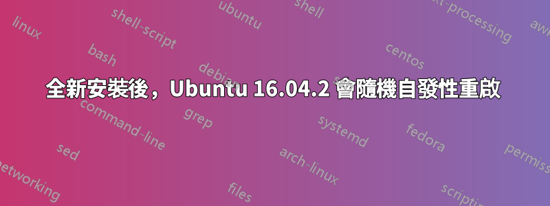 全新安裝後，Ubuntu 16.04.2 會隨機自發性重啟