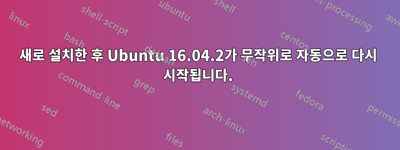 새로 설치한 후 Ubuntu 16.04.2가 무작위로 자동으로 다시 시작됩니다.