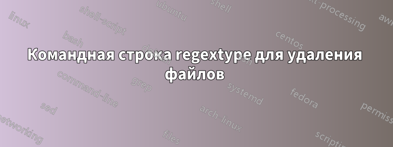 Командная строка regextype для удаления файлов