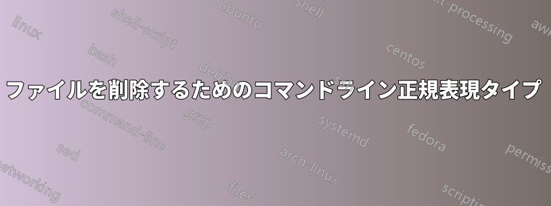 ファイルを削除するためのコマンドライン正規表現タイプ