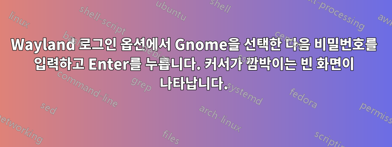 Wayland 로그인 옵션에서 Gnome을 선택한 다음 비밀번호를 입력하고 Enter를 누릅니다. 커서가 깜박이는 빈 화면이 나타납니다.