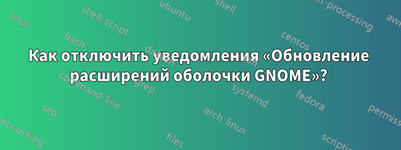 Как отключить уведомления «Обновление расширений оболочки GNOME»?