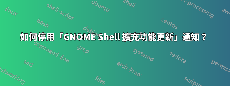 如何停用「GNOME Shell 擴充功能更新」通知？