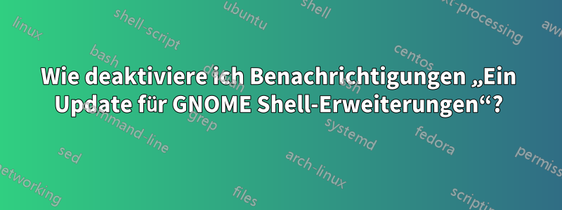 Wie deaktiviere ich Benachrichtigungen „Ein Update für GNOME Shell-Erweiterungen“?