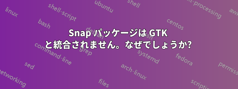 Snap パッケージは GTK と統合されません。なぜでしょうか?