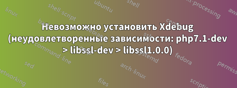 Невозможно установить Xdebug (неудовлетворенные зависимости: php7.1-dev > libssl-dev > libssl1.0.0)