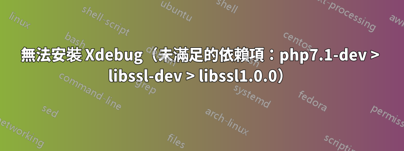 無法安裝 Xdebug（未滿足的依賴項：php7.1-dev > libssl-dev > libssl1.0.0）