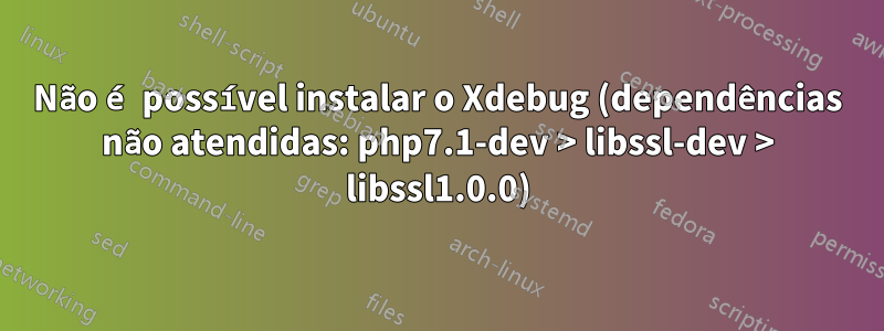 Não é possível instalar o Xdebug (dependências não atendidas: php7.1-dev > libssl-dev > libssl1.0.0)