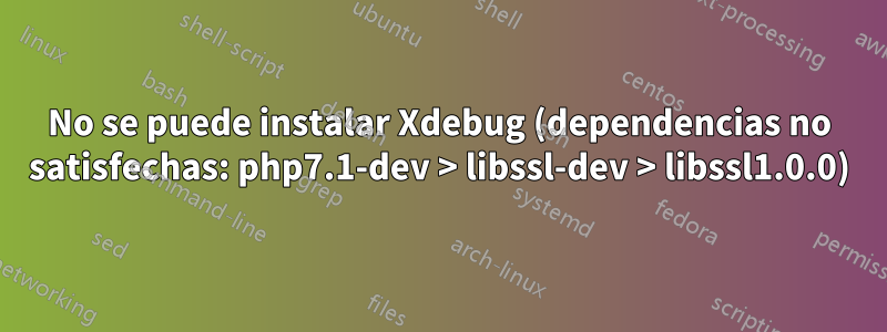 No se puede instalar Xdebug (dependencias no satisfechas: php7.1-dev > libssl-dev > libssl1.0.0)