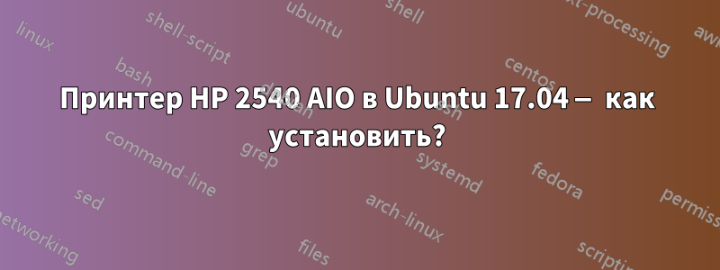 Принтер HP 2540 AIO в Ubuntu 17.04 — как установить?