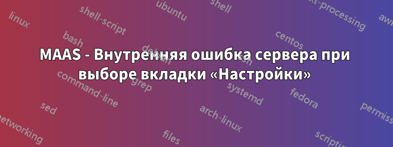 MAAS - Внутренняя ошибка сервера при выборе вкладки «Настройки»