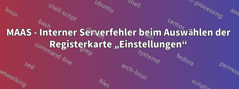 MAAS - Interner Serverfehler beim Auswählen der Registerkarte „Einstellungen“