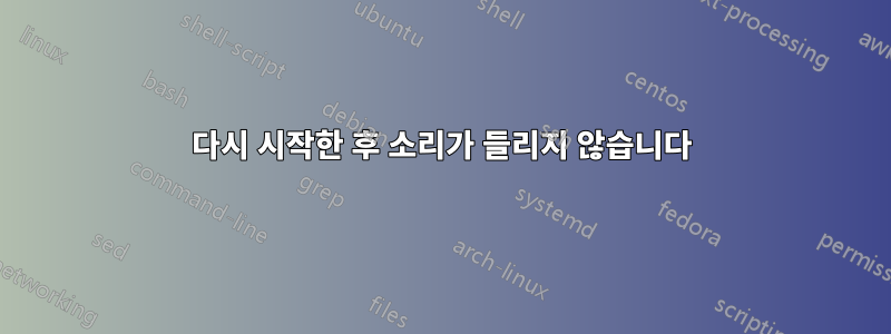 다시 시작한 후 소리가 들리지 않습니다