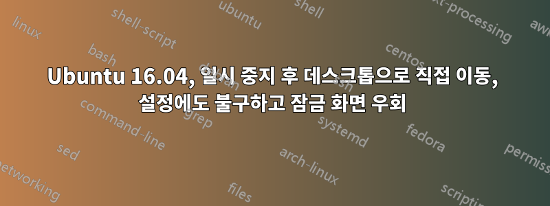 Ubuntu 16.04, 일시 중지 후 데스크톱으로 직접 이동, 설정에도 불구하고 잠금 화면 우회