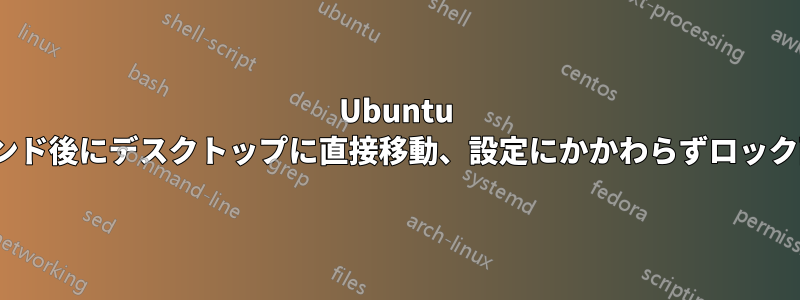 Ubuntu 16.04、サスペンド後にデスクトップに直接移動、設定にかかわらずロック画面をバイパス