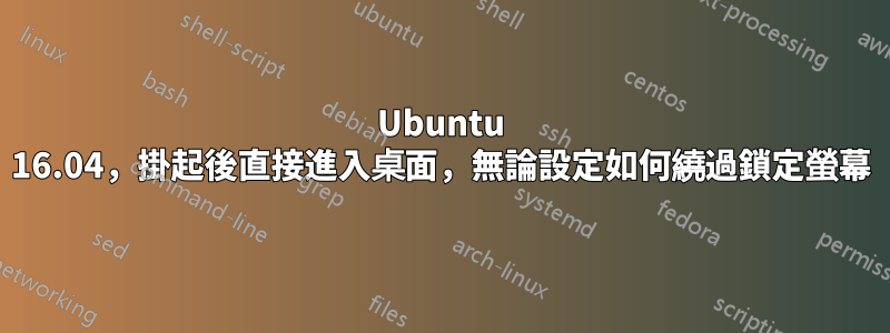 Ubuntu 16.04，掛起後直接進入桌面，無論設定如何繞過鎖定螢幕