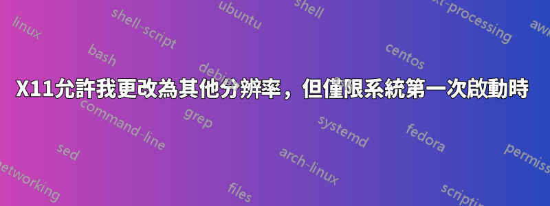 X11允許我更改為其他分辨率，但僅限系統第一次啟動時