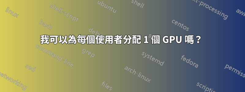 我可以為每個使用者分配 1 個 GPU 嗎？