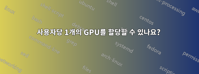 사용자당 1개의 GPU를 할당할 수 있나요?