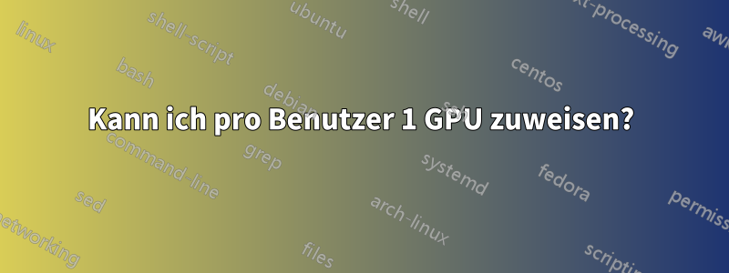 Kann ich pro Benutzer 1 GPU zuweisen?