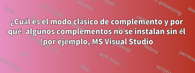 ¿Cuál es el modo clásico de complemento y por qué algunos complementos no se instalan sin él (por ejemplo, MS Visual Studio)?