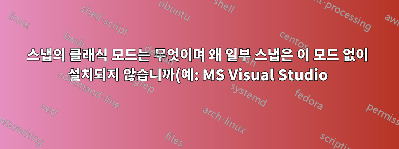 스냅의 클래식 모드는 무엇이며 왜 일부 스냅은 이 모드 없이 설치되지 않습니까(예: MS Visual Studio)?