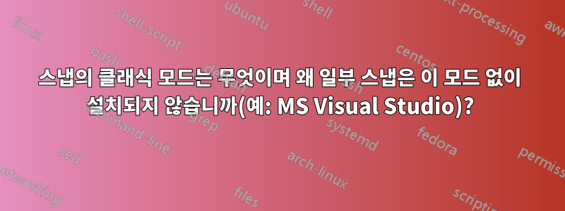 스냅의 클래식 모드는 무엇이며 왜 일부 스냅은 이 모드 없이 설치되지 않습니까(예: MS Visual Studio)?