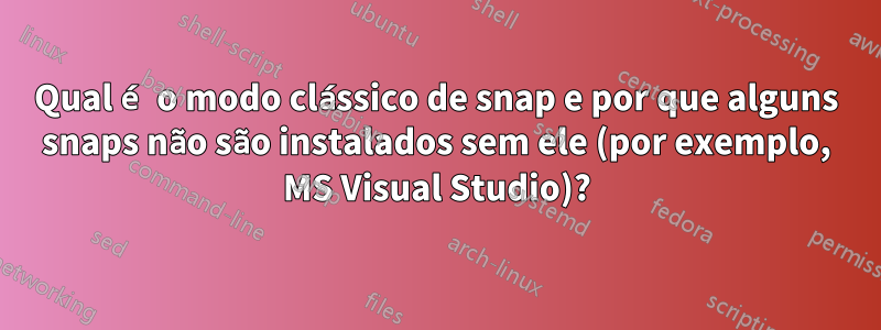 Qual é o modo clássico de snap e por que alguns snaps não são instalados sem ele (por exemplo, MS Visual Studio)?