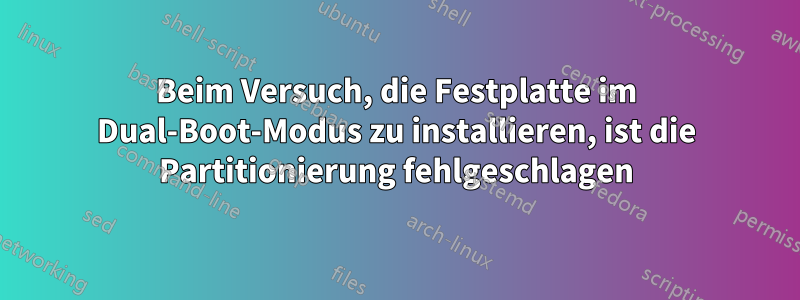 Beim Versuch, die Festplatte im Dual-Boot-Modus zu installieren, ist die Partitionierung fehlgeschlagen