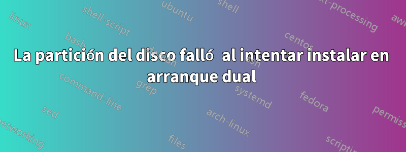 La partición del disco falló al intentar instalar en arranque dual