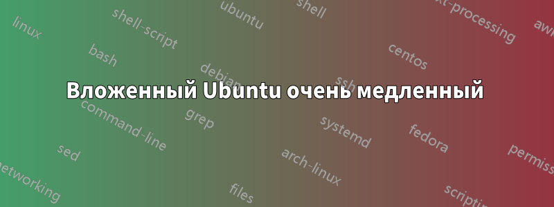 Вложенный Ubuntu очень медленный