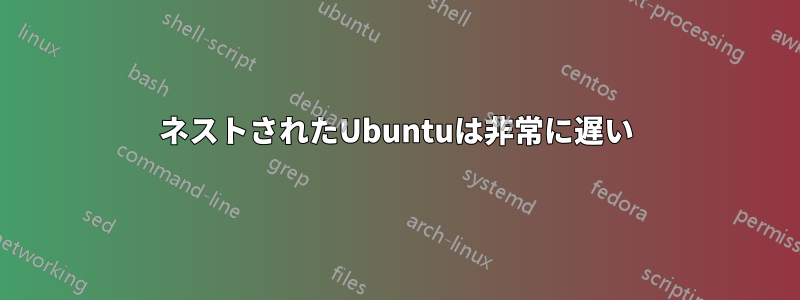 ネストされたUbuntuは非常に遅い