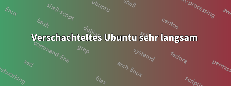 Verschachteltes Ubuntu sehr langsam