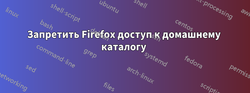 Запретить Firefox доступ к домашнему каталогу