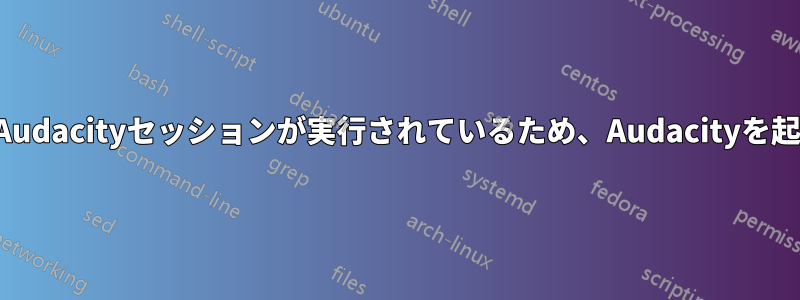 目に見えないAudacityセッションが実行されているため、Audacityを起動できません