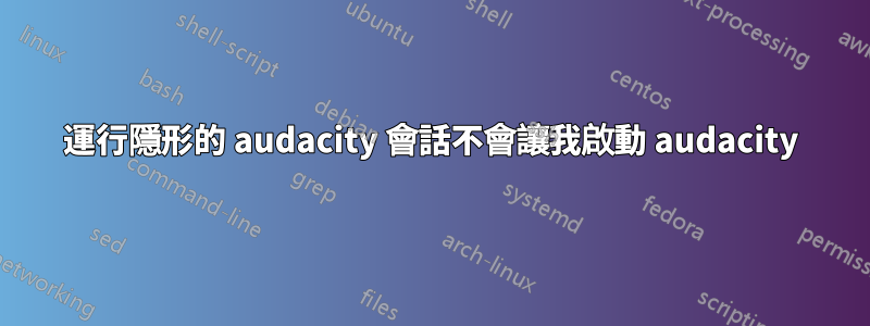 運行隱形的 audacity 會話不會讓我啟動 audacity