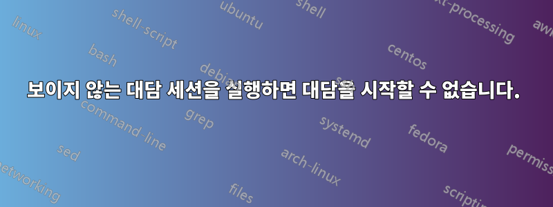 보이지 않는 대담 세션을 실행하면 대담을 시작할 수 없습니다.