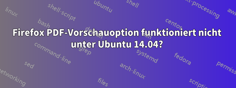 Firefox PDF-Vorschauoption funktioniert nicht unter Ubuntu 14.04?