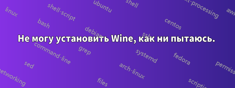 Не могу установить Wine, как ни пытаюсь.