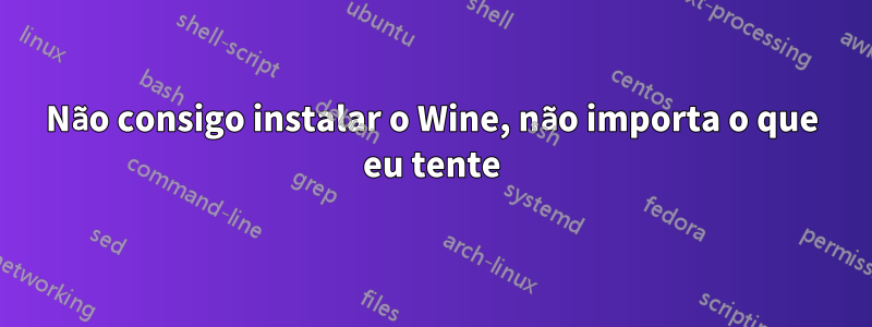 Não consigo instalar o Wine, não importa o que eu tente