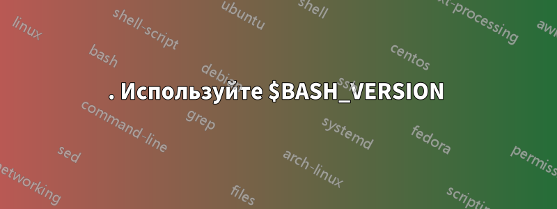 1. Используйте $BASH_VERSION