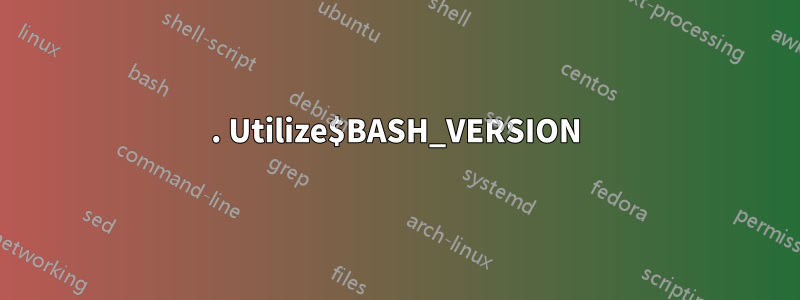 1. Utilize$BASH_VERSION