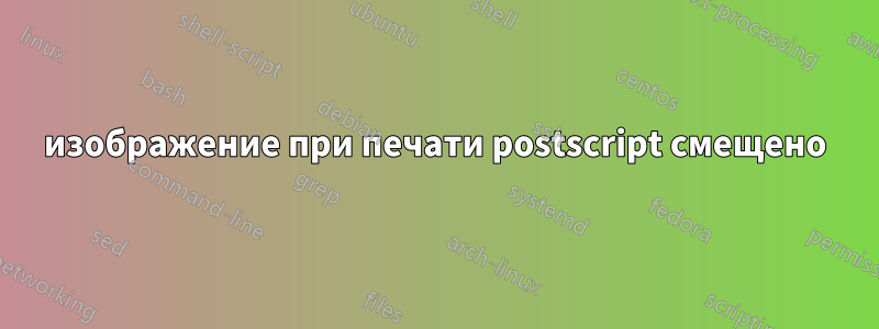 изображение при печати postscript смещено