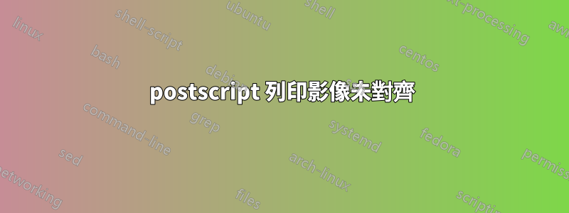 postscript 列印影像未對齊