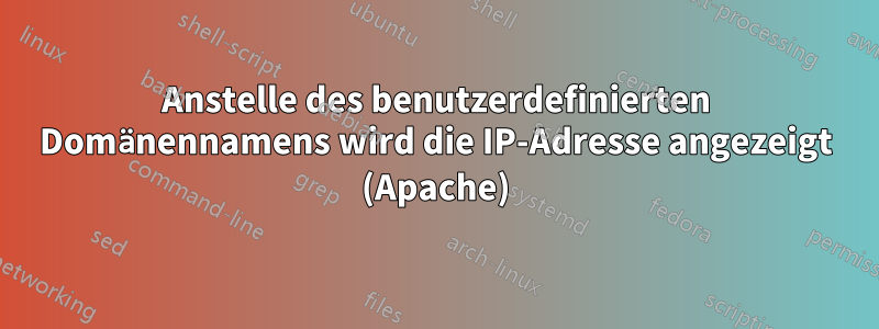 Anstelle des benutzerdefinierten Domänennamens wird die IP-Adresse angezeigt (Apache)