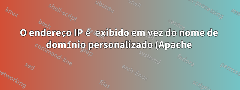O endereço IP é exibido em vez do nome de domínio personalizado (Apache)