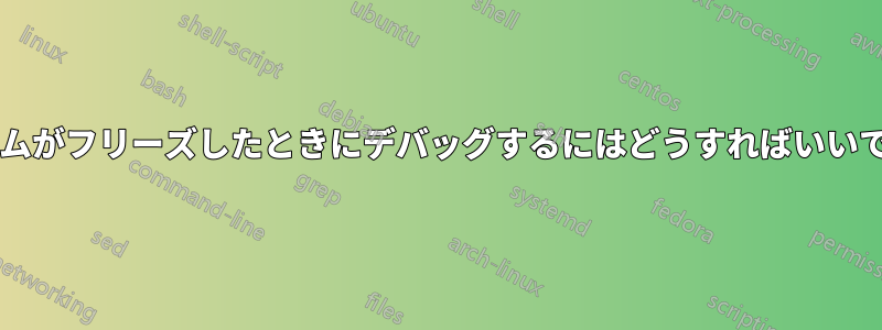 システムがフリーズしたときにデバッグするにはどうすればいいですか?